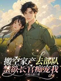 搬空家产去随军，禁欲大佬痴宠我